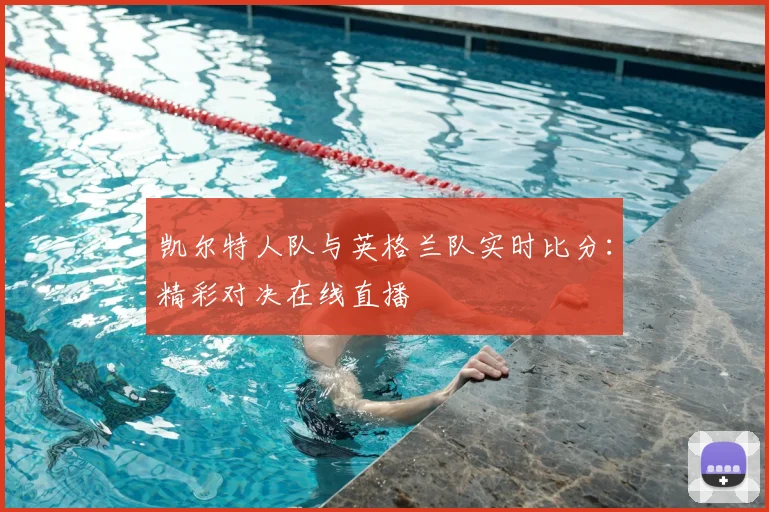 凯尔特人队与英格兰队实时比分：精彩对决在线直播