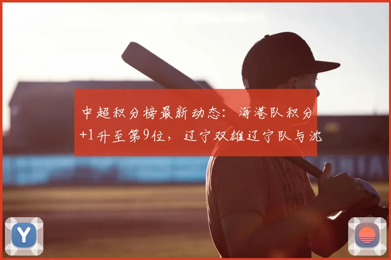 中超积分榜最新动态：海港队积分+1升至第9位，辽宁双雄辽宁队与沈阳队排名解析