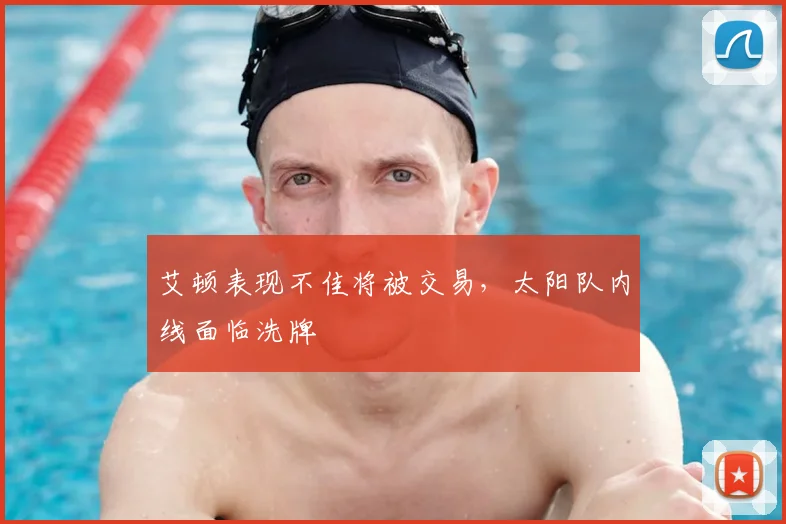 艾顿表现不佳将被交易，太阳队内线面临洗牌