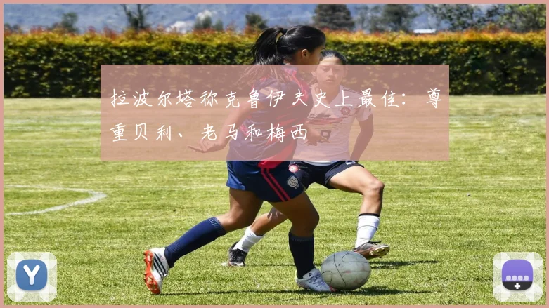 拉波尔塔称克鲁伊夫史上最佳：尊重贝利、老马和梅西