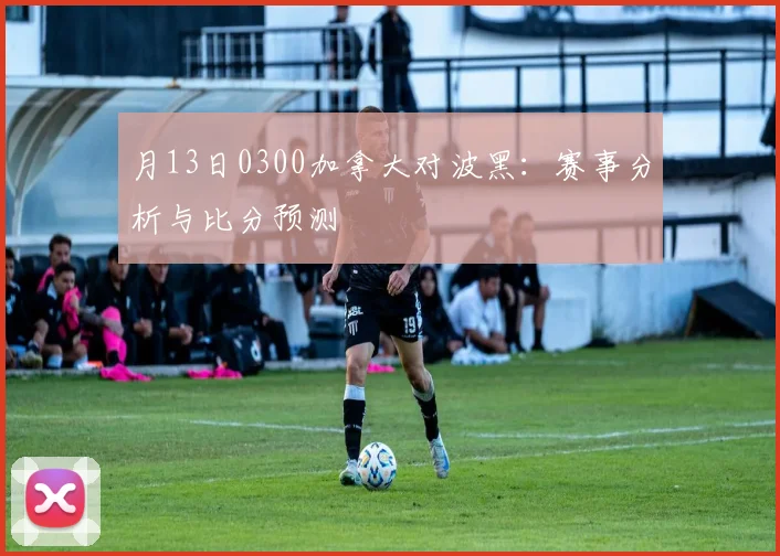 月13日0300加拿大对波黑:赛事分析与比分预测