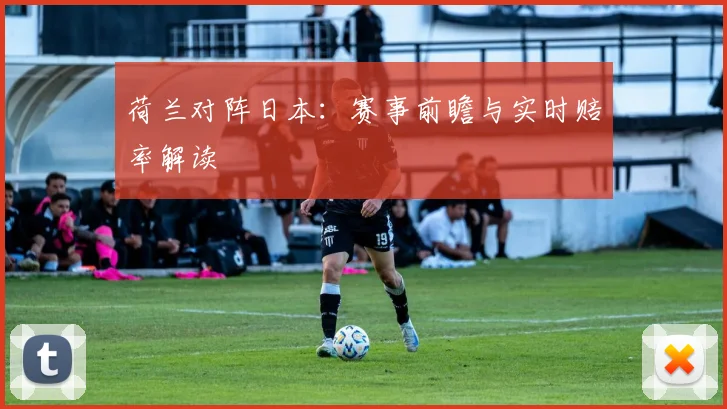 荷兰对阵日本：赛事前瞻与实时赔率解读