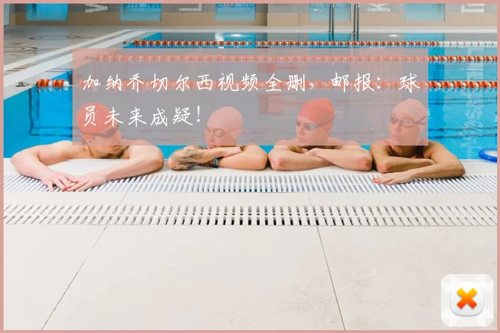 加纳乔切尔西视频全删，邮报：球员未来成疑！