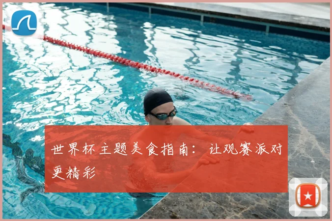 世界杯主题美食指南:让观赛派对更精彩