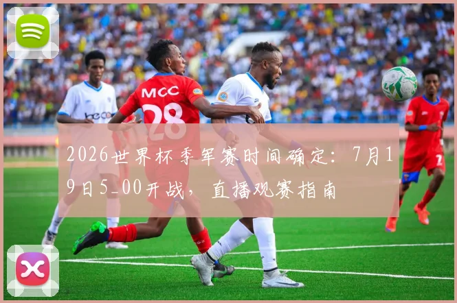 2026世界杯季军赛时间确定：7月19日5_00开战，直播观赛指南