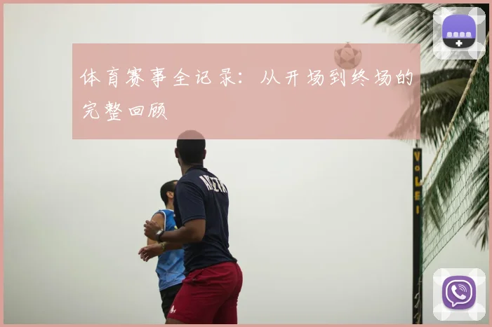 体育赛事全记录：从开场到终场的完整回顾