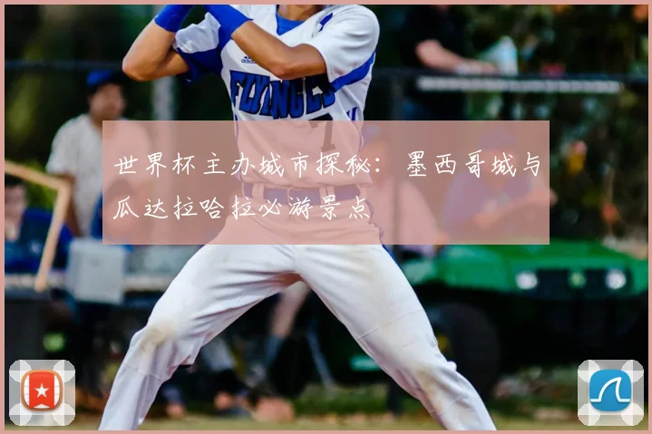 世界杯主办城市探秘：墨西哥城与瓜达拉哈拉必游景点