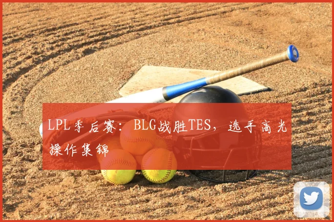 LPL季后赛：BLG战胜TES，选手高光操作集锦